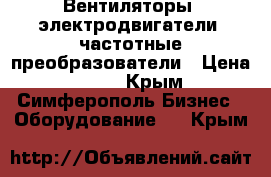 Вентиляторы, электродвигатели, частотные преобразователи › Цена ­ 123 - Крым, Симферополь Бизнес » Оборудование   . Крым